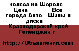 колёса на Шероле › Цена ­ 10 000 - Все города Авто » Шины и диски   . Краснодарский край,Геленджик г.